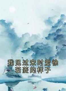我见过宋时爱徐若菱的样子薛妙徐若菱谢崇衍宋时全章节完结版在线阅读