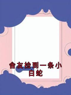 舍友捡到一条小白蛇余珂闵月小说全文章节阅读