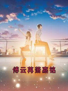 傅云苒萧嘉铭（傅云苒萧嘉铭）精彩小说目录阅读