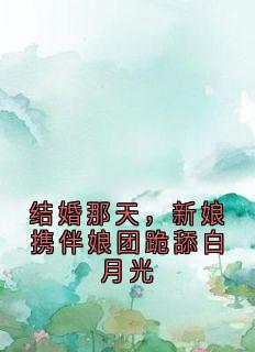 结婚那天，新娘携伴娘团跪舔白月光小说-林默苏晚晚顾凯周莉莉全篇阅读