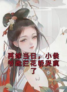 沈知念宋鹤鸣再嫁当日，小侯爷跪拦花轿哭疯了小说完整版