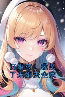 主角是林悦陆景轩的订婚夜，我杀了未婚夫全家抖音热门小说