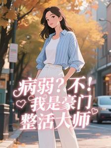 优质新书病弱？不，我是豪门整活大师最新章节小说全文阅读