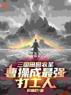 三国田园农圣：曹操成最强打工人在哪免费看，林北曹操小说章节目录阅读