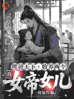 抖音爆款我，熊爸天下，收养两个女帝女儿顾笙白清浅无广告阅读