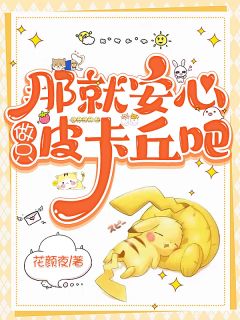 热门推荐那就安心做只皮卡丘吧by花颜夜小说正版在线