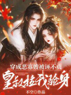 【抖音】穿成恶寡嫂被诬不贞，皇叔拉我验身全文阅读