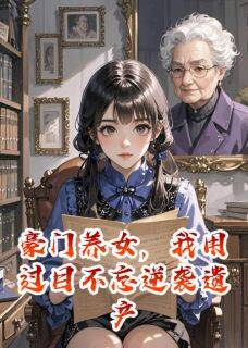 豪门养女，用过目不忘逆袭遗产局免费阅读全文，主角林阮周曼顾沈小说-随缘阅读网