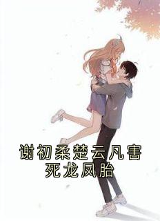 书荒必备谢初柔楚云凡害死龙凤胎全文章节阅读