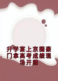 升学宴上京圈豪门拿高考成绩现场开赌小说全集(陆姝贺谦顾思洲陆子瑜)无弹窗广告阅读