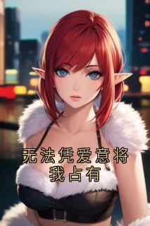 快手无法凭爱意将我占有小说全本章节大结局