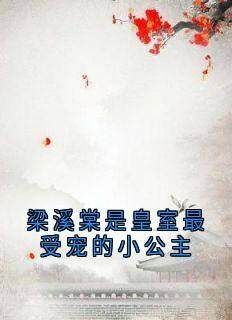 梁溪棠傅予安(原文完整)梁溪棠是皇室最受宠的小公主无弹窗免费阅读