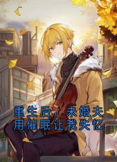 独家重生后，未婚夫用催眠让我失忆小说-主角林宇凡姜晓妍全文免费阅读
