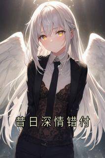 抖音爆款昔日深情错付小说免费阅读