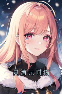 夏清元时佑小说免费版阅读抖音热文