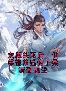 全网首发完整小说女魔头死后，仙尊徒弟后悔了桑婧谢砚尘主角桑婧谢砚尘在线阅读
