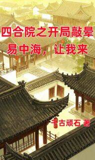 四合院之开局敲晕易中海，让我来(阎解放秦淮茹)全文章节在线阅读