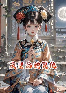 （全集-免费）废皇后的复仇完本小说_言天宁舜化羽全文免费阅读