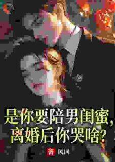 是你要陪男闺蜜，离婚后你哭啥？(新书)大结局在线阅读