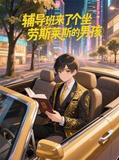 辅导班来了个坐劳斯莱斯的男孩小说_辅导班来了个坐劳斯莱斯的男孩小说结局阅读