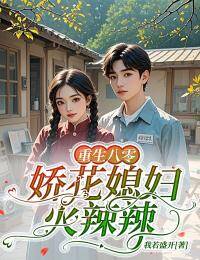新上重生八零：娇花媳妇火辣辣我若盛开小说免费阅读