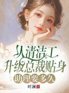 从清洁工升级总裁贴身助理要多久完整版免费阅读，林筱筱秦政小说大结局在哪看