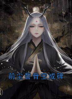 好看的前尘誓骨空成碑小说-前尘誓骨空成碑最新章节阅读
