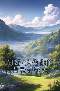 精选好书闪婚!大佬你的背景好强大无删减版全文在线