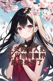 丈夫的情人把女儿当猪驯养后我杀疯了小说(完结)-金雅纯郑婷金正浩章节阅读