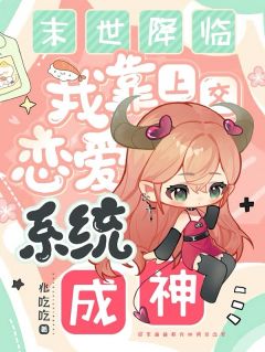 【抖音】末世降临，我靠上交恋爱系统成神全文阅读