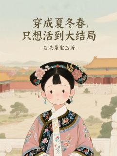穿成夏冬春，只想活到大结局！章节全目录 夏冬春甄嬛全文免费阅读