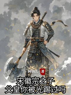 成宋徽宗之子，父皇你被光踢过吗精彩章节-成宋徽宗之子，父皇你被光踢过吗免费阅读全文
