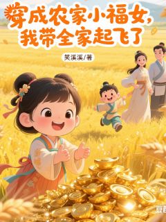 （好书推荐）穿成农家小福女，我带全家起飞了小说最新章节小说全文阅读