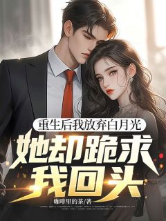 重生后我放弃白月光，她却跪求我回头(新书)大结局在线阅读