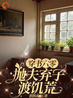 田书瑶张卫东全章节阅读-穿书六零：抛夫弃子渡饥荒全文分享阅读