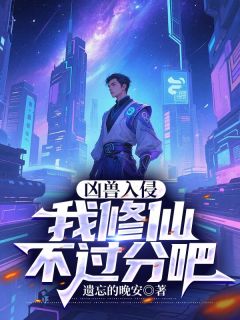 作者遗忘的晚安写的凶兽入侵：我修仙不过分吧小说大结局全章节阅读
