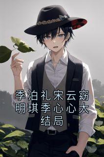 火爆季泊礼宋云窈明琪季心心大结局小说，主角是宋云窈季泊礼在线阅读全文无删减