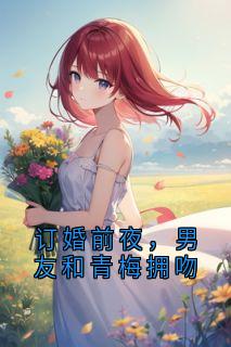 最新小说订婚前夜，男友和青梅拥吻主角陈然沈南青顾舟舟全文在线阅读