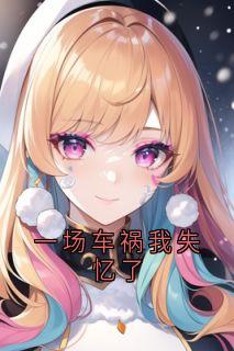 （全集-免费）一场车祸我失忆了完本小说_顾凌顾枫全文免费阅读