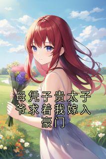 母凭子贵太子爷求着我嫁入豪门谢长宴夏时沈念清大结局小说全章节阅读