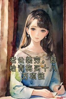 老公装穷，却给青梅买十八万项链未删减阅读