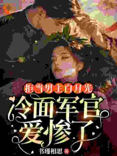 拒当男主白月光，冷面军官爱惨了（全本）苏南枝顾修晏完整章节列表免费阅读