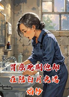 书荒必备胃癌晚期他却在陪白月光选婚纱全文章节阅读