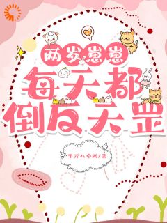 (精品)两岁崽崽每天都倒反天罡小说