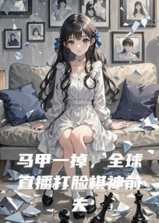 谢玄温软小说马甲一掉，全球直播打脸棋神前夫免费阅读