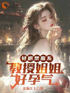 轻哄禁欲系，教授姐姐好孕气by林祤苏柚溪芊芊在线阅读