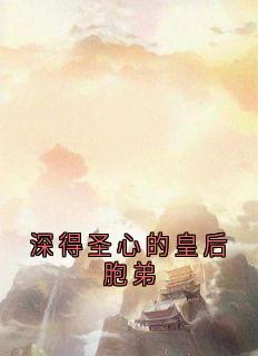 盛惟芳萧既明(原文完整)深得圣心的皇后胞弟无弹窗免费阅读