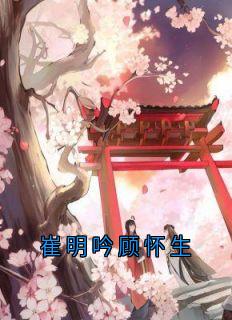 崔明吟顾怀生全文目录-顾怀生崔明吟小说无弹窗阅读