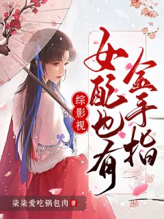 抖音热推小说综影视：女配也有金手指全文在线阅读