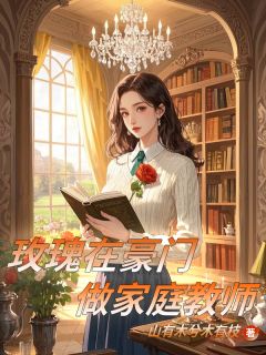 玫瑰晨晨小说全文免费阅读玫瑰在豪门做家庭教师全文免费阅读